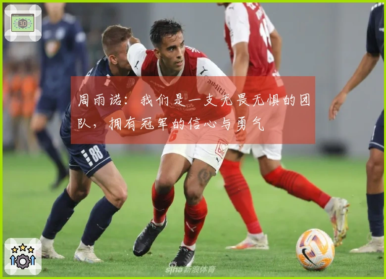 周雨诺：我们是一支无畏无惧的团队，拥有冠军的信心与勇气