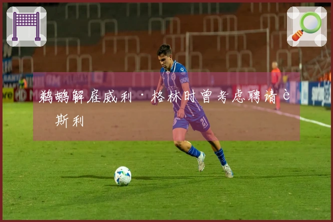 鹈鹕解雇威利·格林时曾考虑聘请莫斯利